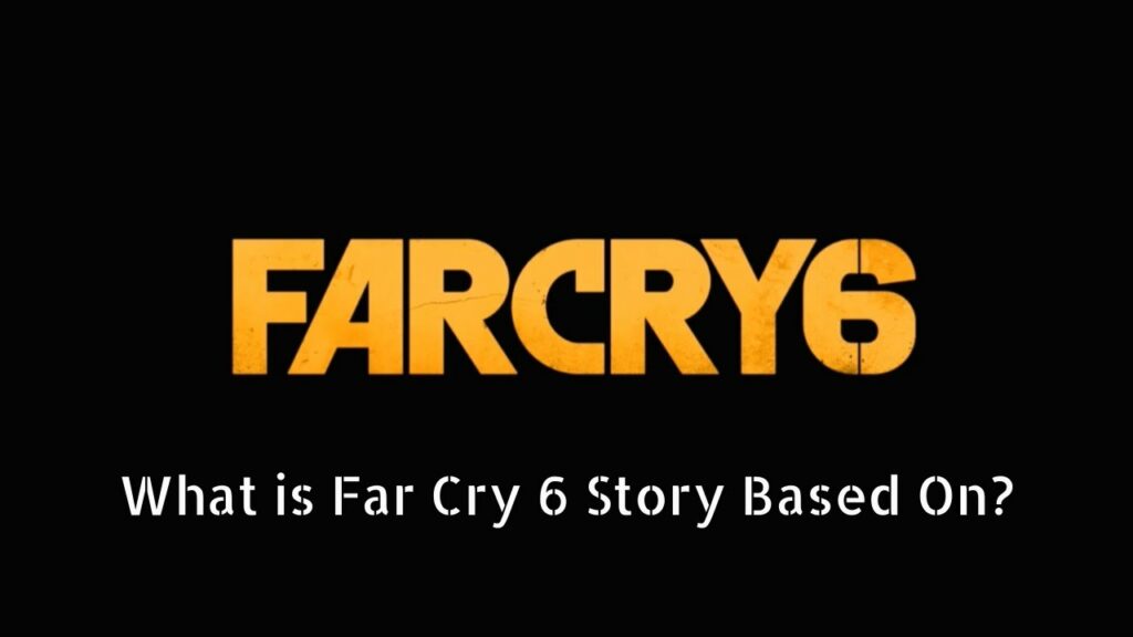 What is Far Cry 6 Based On - 